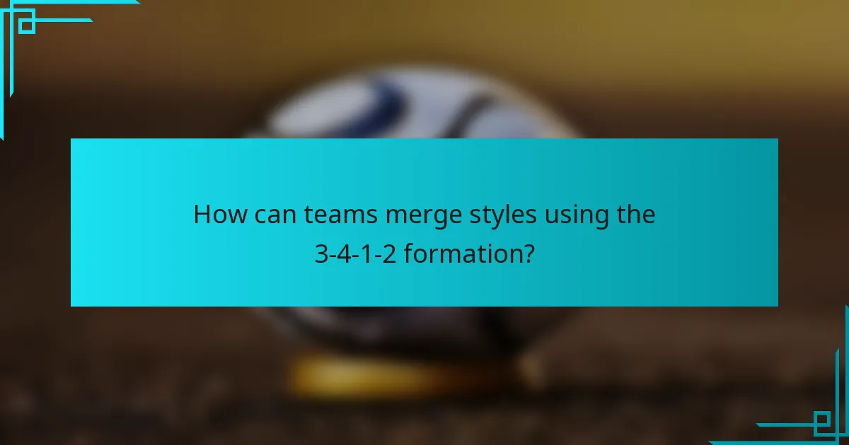 How can teams merge styles using the 3-4-1-2 formation?