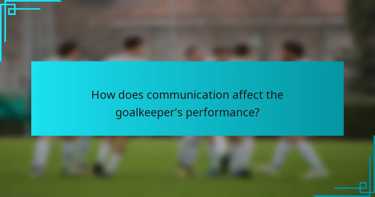 How does communication affect the goalkeeper's performance?