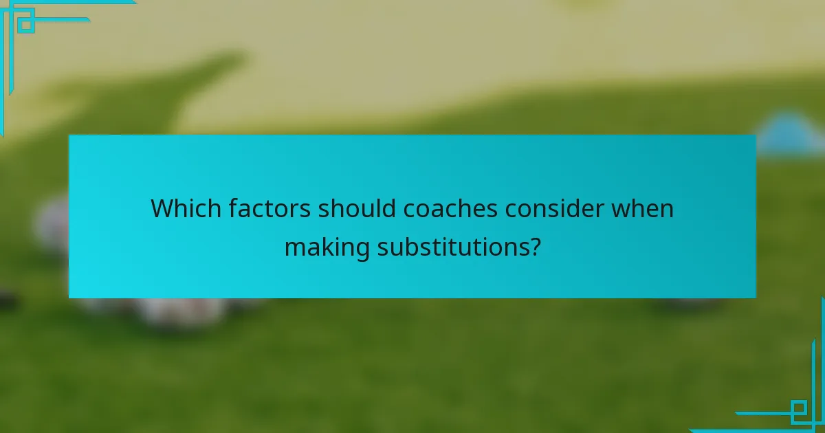 Which factors should coaches consider when making substitutions?